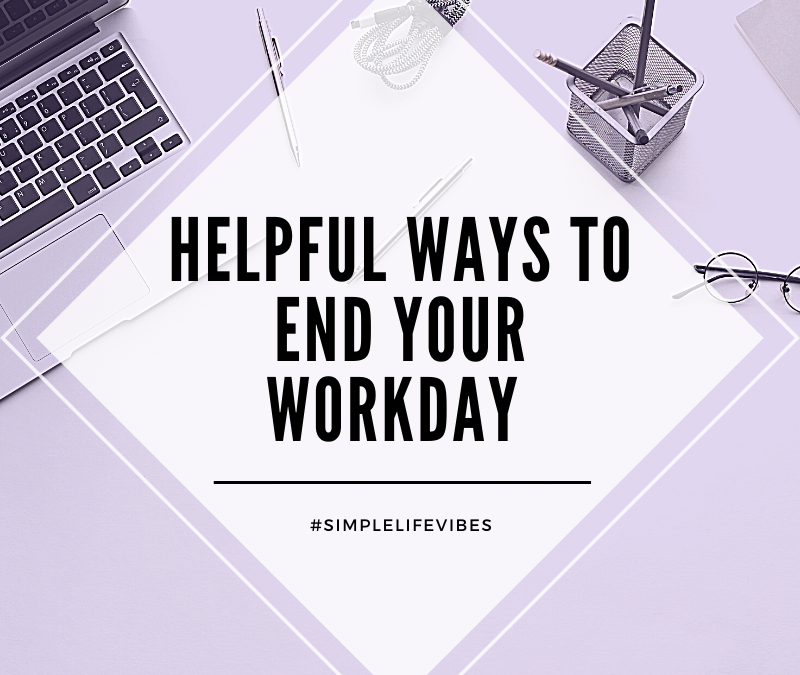 Simplify Your Professional Life: Helpful End of Workday Habits For Success